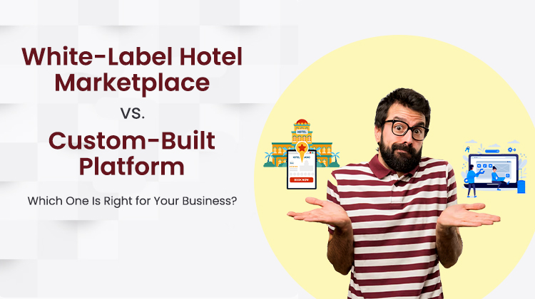 White-Label Hotel Marketplace vs Custom-Built Platform