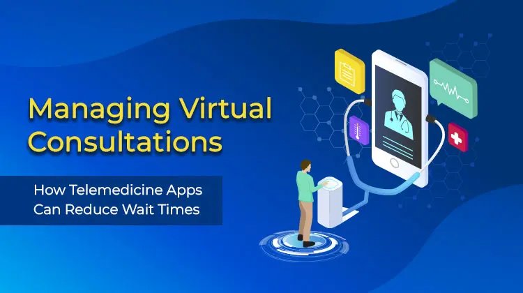 Managing Virtual Consultations: How Telemedicine Apps Can Reduce Wait Times